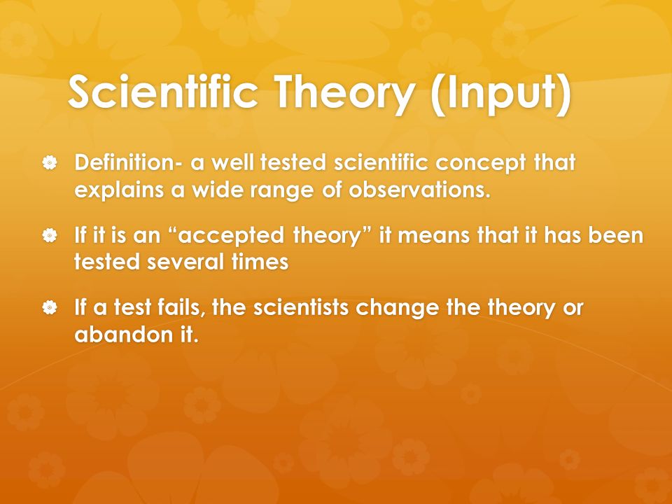 Scientific Theory (Input)  Definition- a well tested scientific concept that explains a wide range of observations.