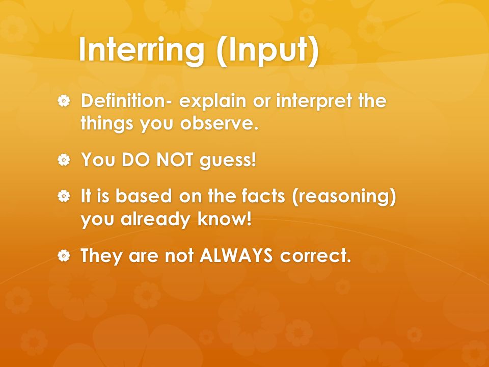 Interring (Input)  Definition- explain or interpret the things you observe.