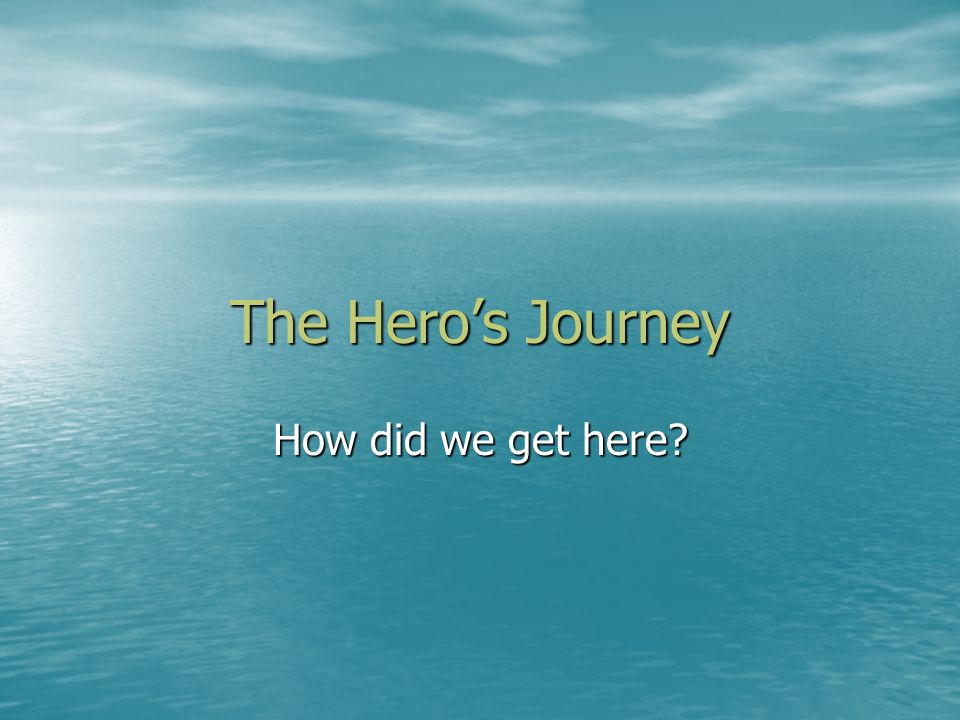 The Hero’s Journey How did we get here