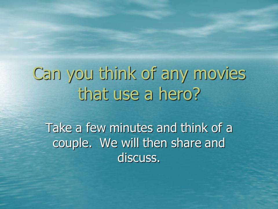Can you think of any movies that use a hero. Take a few minutes and think of a couple.
