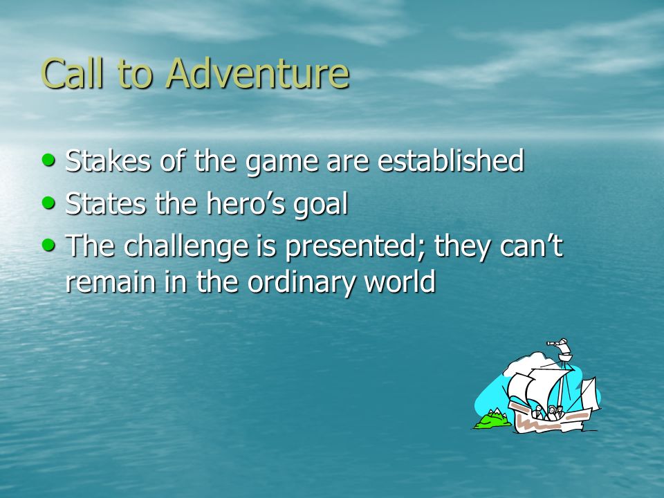 Call to Adventure Stakes of the game are established Stakes of the game are established States the hero’s goal States the hero’s goal The challenge is presented; they can’t remain in the ordinary world The challenge is presented; they can’t remain in the ordinary world