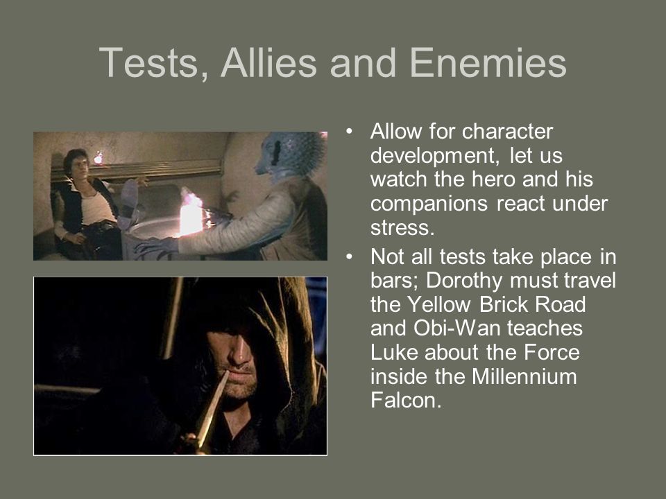 Tests, Allies and Enemies Allow for character development, let us watch the hero and his companions react under stress.