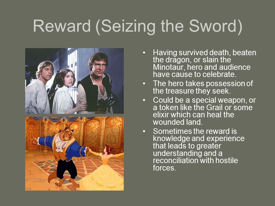 Reward (Seizing the Sword) Having survived death, beaten the dragon, or slain the Minotaur, hero and audience have cause to celebrate.