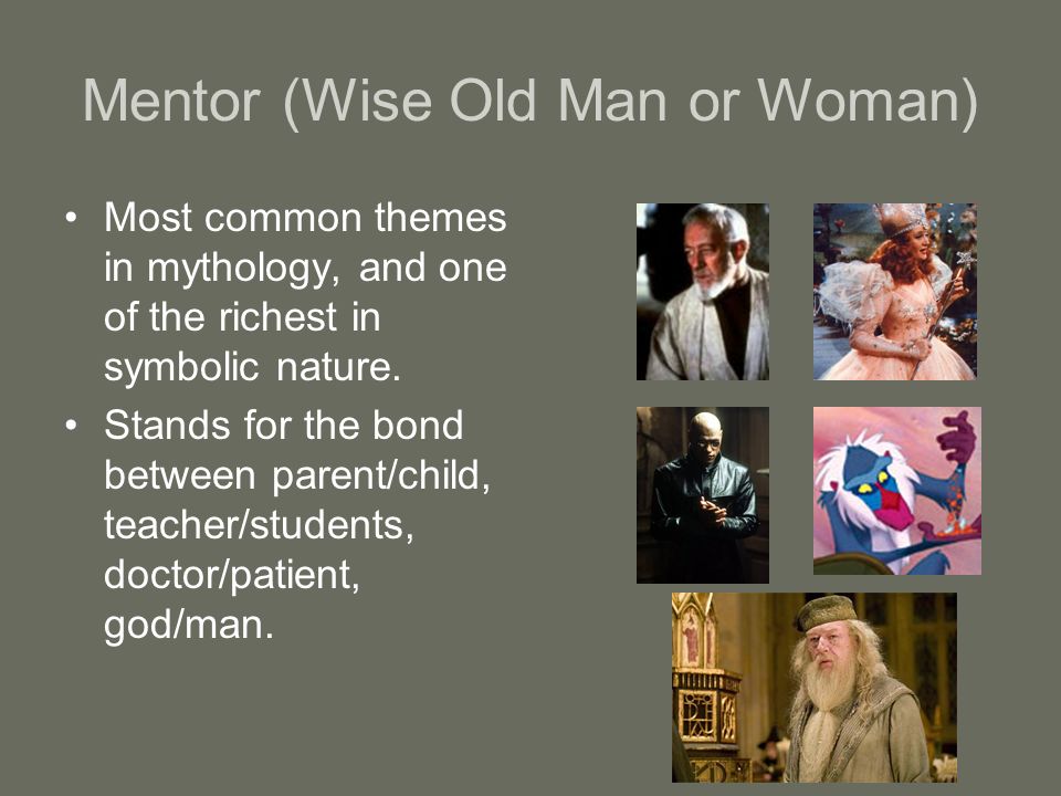 Mentor (Wise Old Man or Woman) Most common themes in mythology, and one of the richest in symbolic nature.