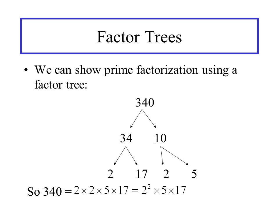Factor Trees We can show prime factorization using a factor tree: So 340 =