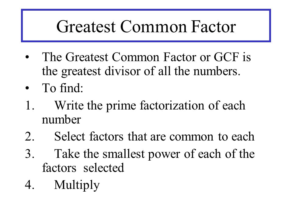 Greatest Common Factor The Greatest Common Factor or GCF is the greatest divisor of all the numbers.