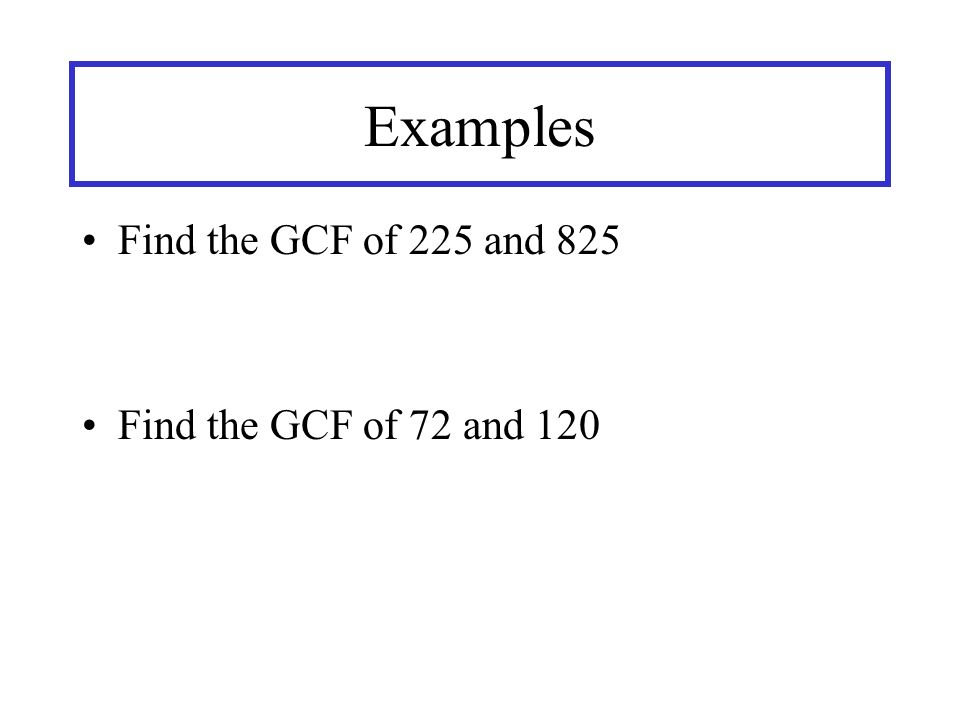 Examples Find the GCF of 225 and 825 Find the GCF of 72 and 120