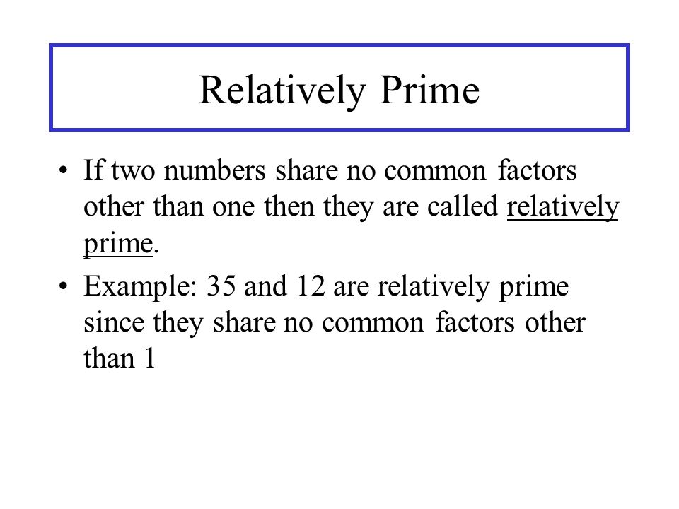 Relatively Prime If two numbers share no common factors other than one then they are called relatively prime.
