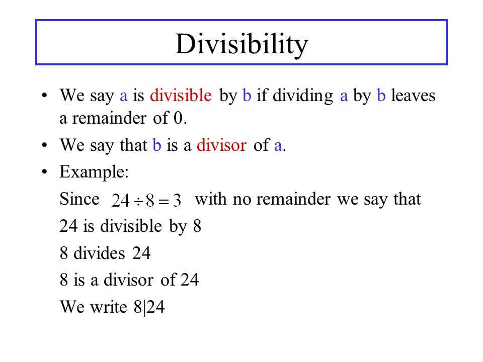 Divisibility We say a is divisible by b if dividing a by b leaves a remainder of 0.