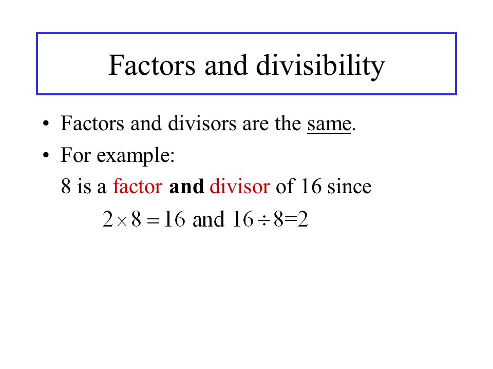 Factors and divisibility Factors and divisors are the same.