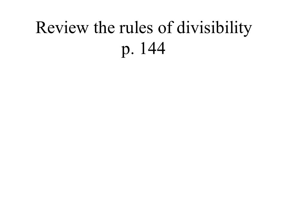 Review the rules of divisibility p. 144