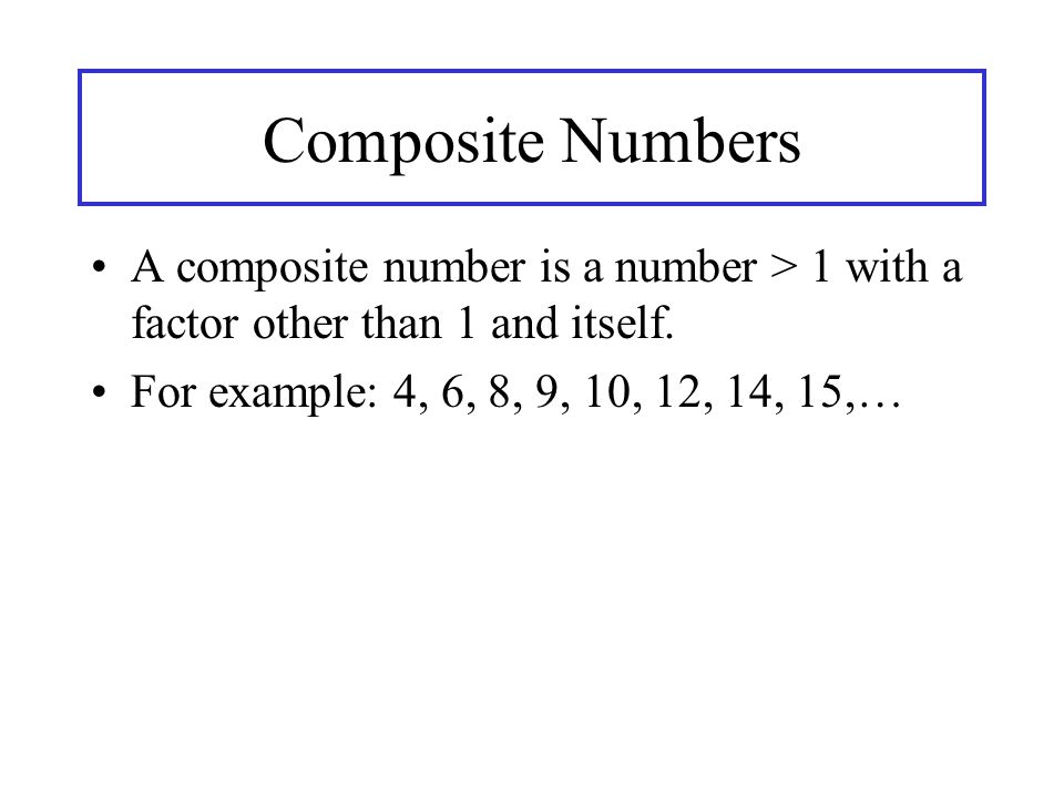 Composite Numbers A composite number is a number > 1 with a factor other than 1 and itself.