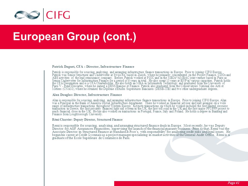 Page 41 European Group (cont.) Patrick Daguet, CFA : Director, Infrastructure Finance Patrick is responsible for sourcing, analyzing, and arranging infrastructure finance transactions in Europe.