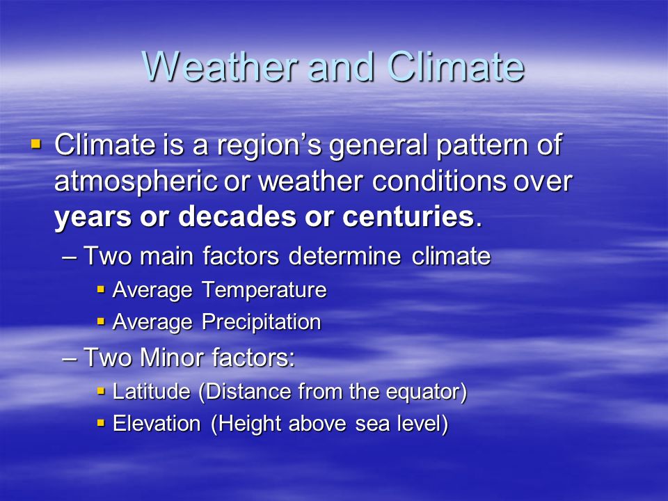 Weather and Climate  Climate is a region’s general pattern of atmospheric or weather conditions over years or decades or centuries.