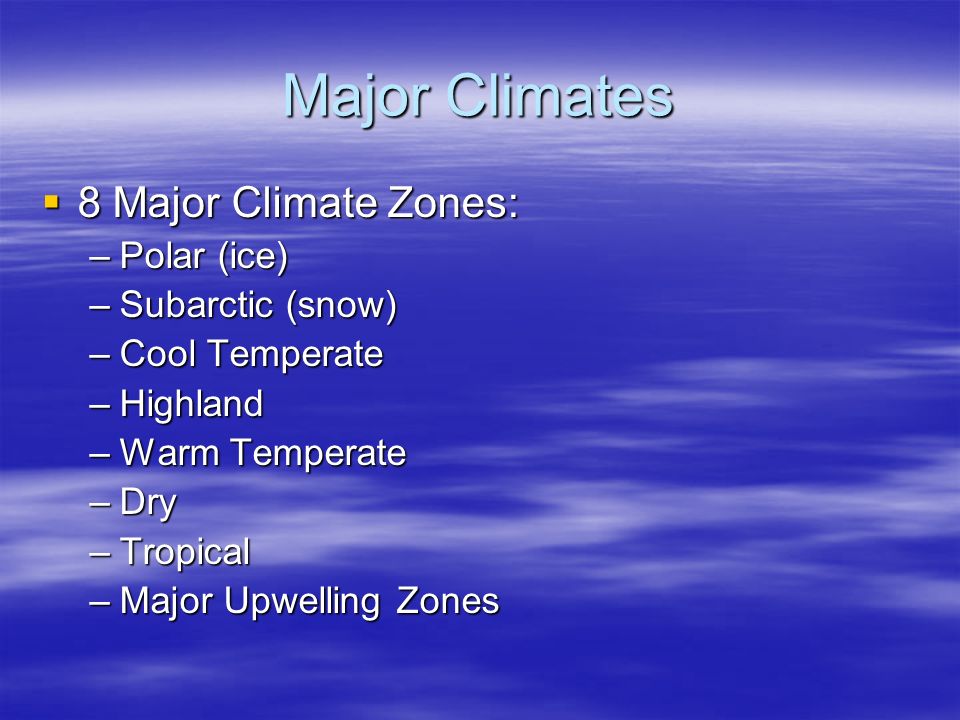 Major Climates  8 Major Climate Zones: –Polar (ice) –Subarctic (snow) –Cool Temperate –Highland –Warm Temperate –Dry –Tropical –Major Upwelling Zones