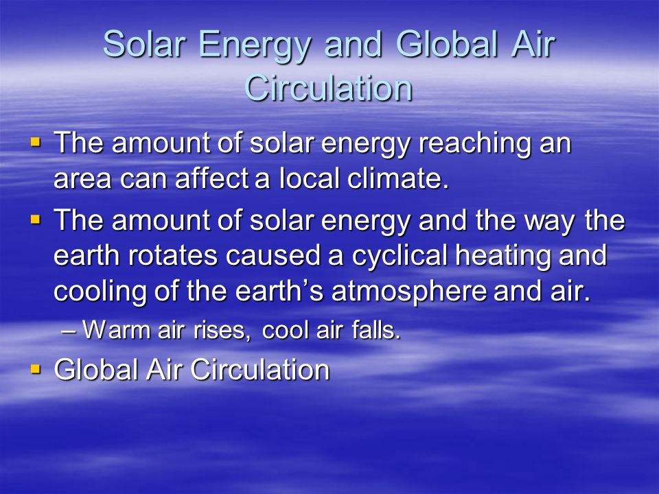 Solar Energy and Global Air Circulation  The amount of solar energy reaching an area can affect a local climate.