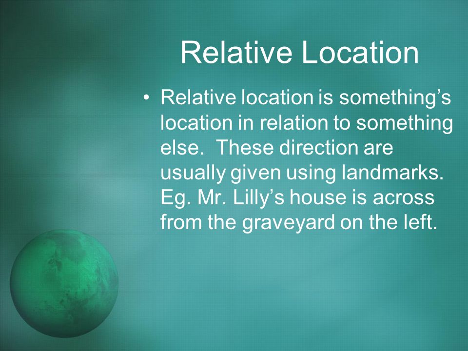 Relative Location Relative location is something’s location in relation to something else.