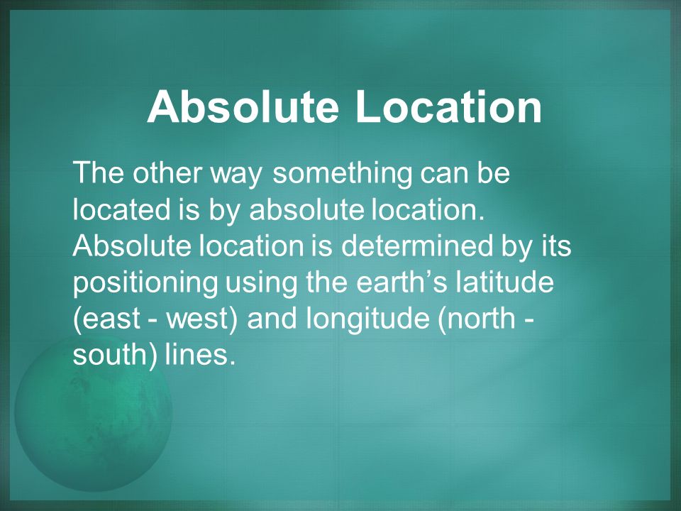 Absolute Location The other way something can be located is by absolute location.