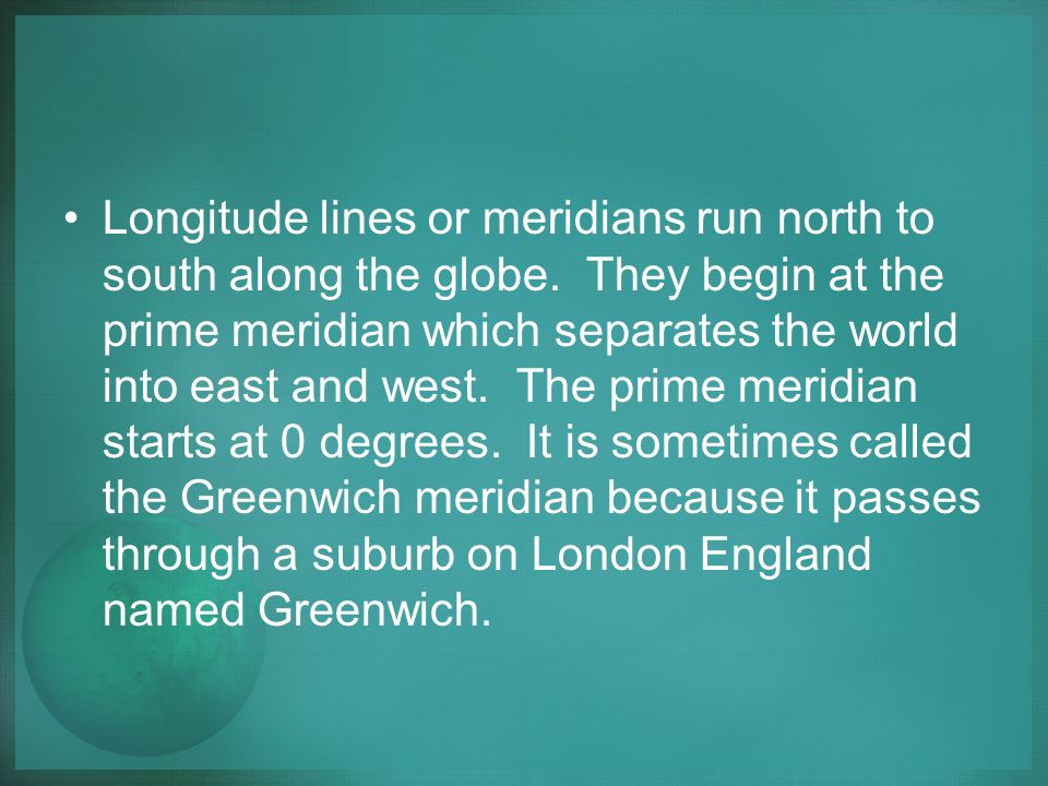 Longitude lines or meridians run north to south along the globe.