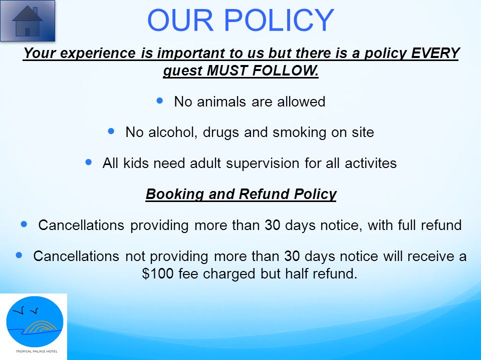 OUR POLICY Your experience is important to us but there is a policy EVERY guest MUST FOLLOW.