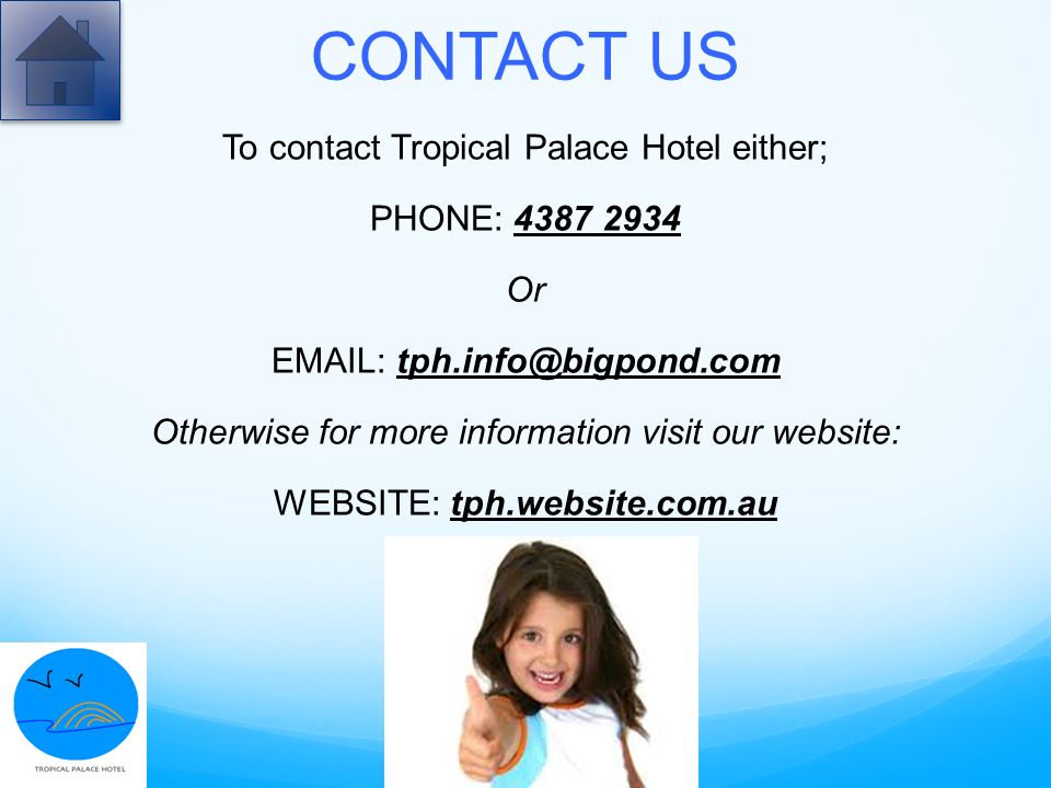 CONTACT US To contact Tropical Palace Hotel either; PHONE: Or   Otherwise for more information visit our website: WEBSITE: tph.website.com.au