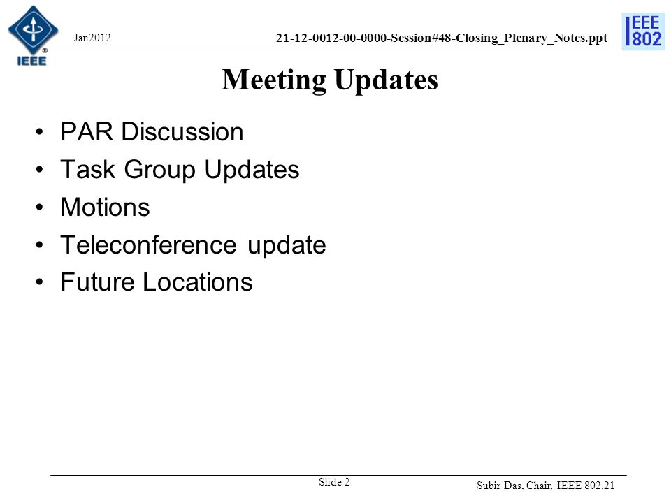 Session#48-Closing_Plenary_Notes.ppt Meeting Updates PAR Discussion Task Group Updates Motions Teleconference update Future Locations Subir Das, Chair, IEEE Slide 2 Jan2012