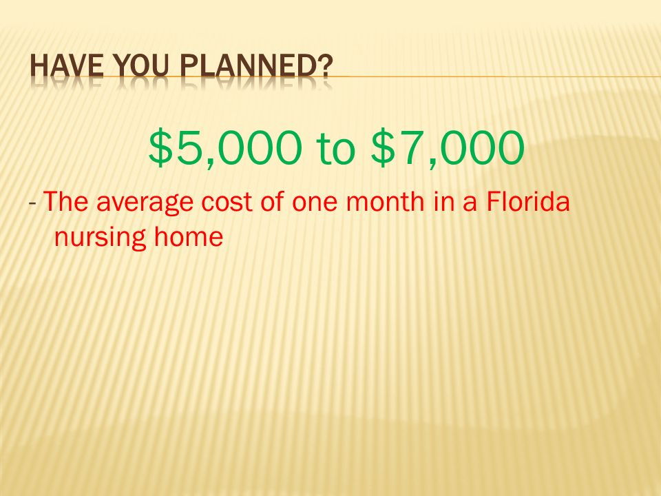 $5,000 to $7,000 - The average cost of one month in a Florida nursing home