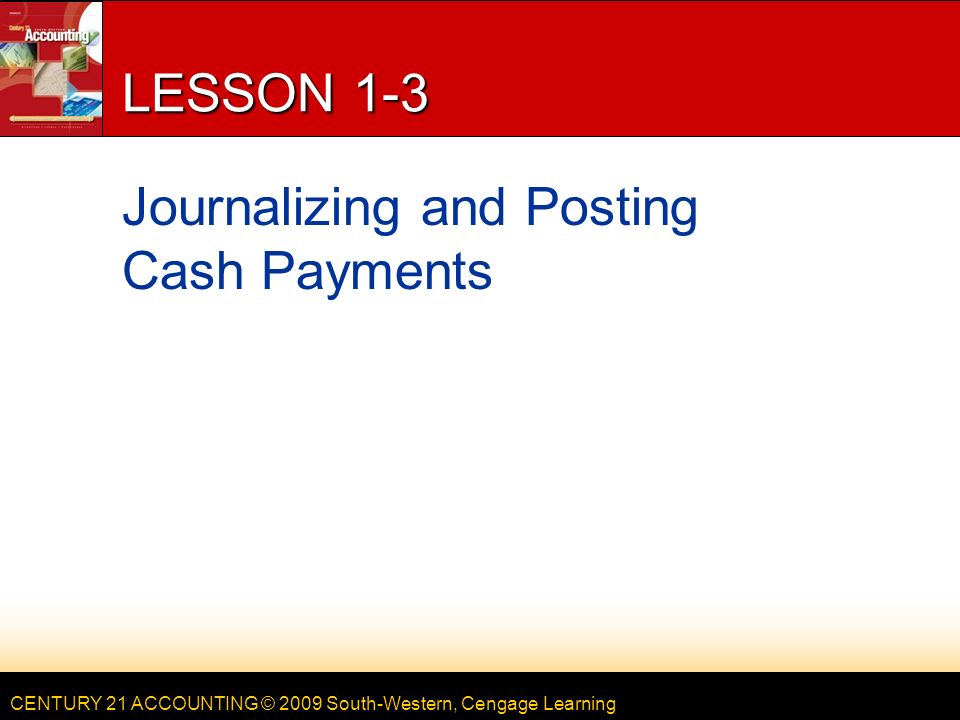 CENTURY 21 ACCOUNTING © 2009 South-Western, Cengage Learning LESSON 1-3 Journalizing and Posting Cash Payments