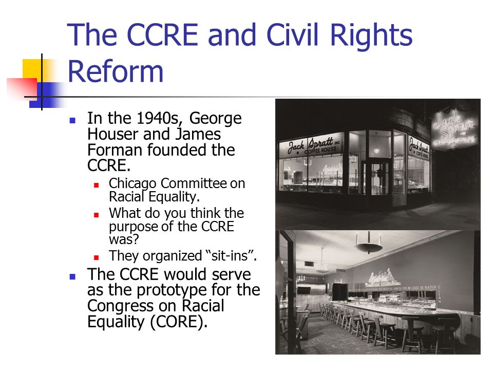 The CCRE and Civil Rights Reform In the 1940s, George Houser and James Forman founded the CCRE.