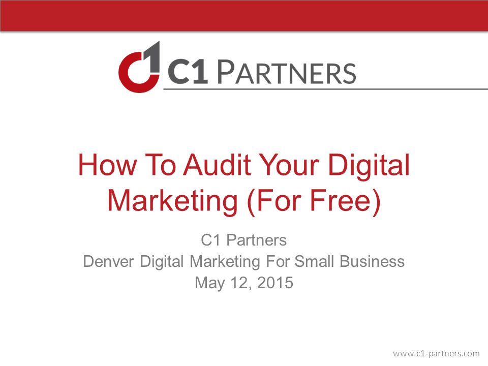 How To Audit Your Digital Marketing (For Free) C1 Partners Denver Digital Marketing For Small Business May 12, 2015