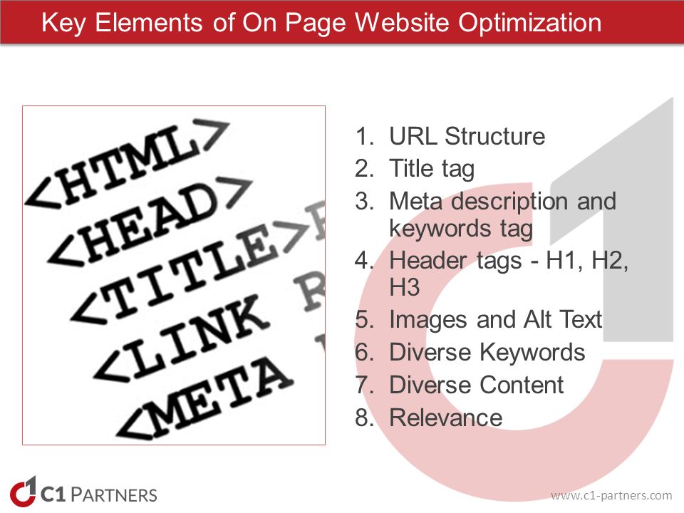 Key Elements of On Page Website Optimization 1.URL Structure 2.Title tag 3.Meta description and keywords tag 4.Header tags - H1, H2, H3 5.Images and Alt Text 6.Diverse Keywords 7.Diverse Content 8.Relevance