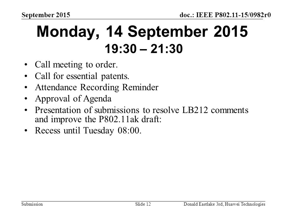 doc.: IEEE P /0982r0 Submission September 2015 Donald Eastlake 3rd, Huawei TechnologiesSlide 12 Monday, 14 September :30 – 21:30 Call meeting to order.