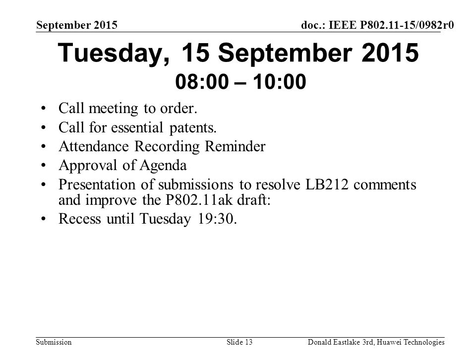 doc.: IEEE P /0982r0 Submission September 2015 Donald Eastlake 3rd, Huawei TechnologiesSlide 13 Tuesday, 15 September :00 – 10:00 Call meeting to order.