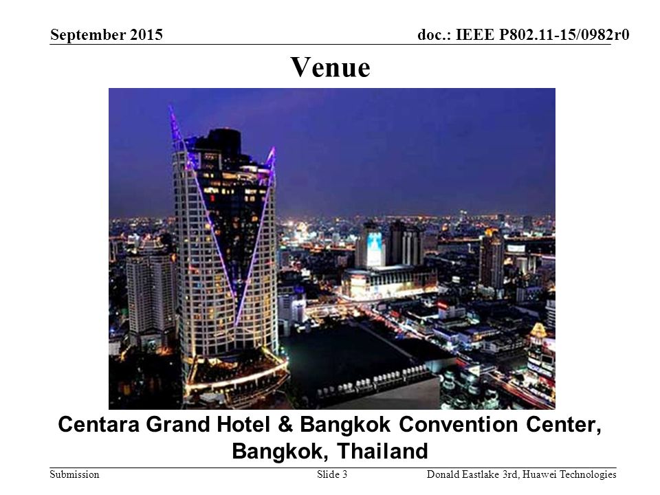 doc.: IEEE P /0982r0 Submission September 2015 Donald Eastlake 3rd, Huawei TechnologiesSlide 3 Venue Centara Grand Hotel & Bangkok Convention Center, Bangkok, Thailand