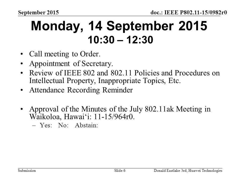 doc.: IEEE P /0982r0 Submission September 2015 Donald Eastlake 3rd, Huawei TechnologiesSlide 6 Monday, 14 September :30 – 12:30 Call meeting to Order.