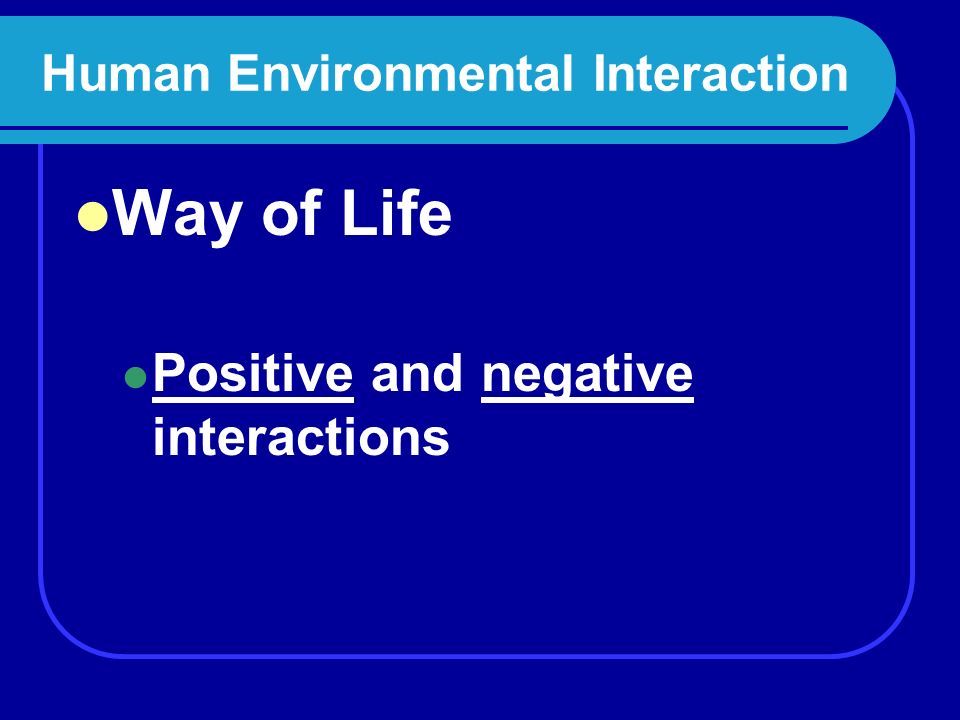 Human and Environmental Interaction * Humans interact with their environment * The environment interacts with and affects people