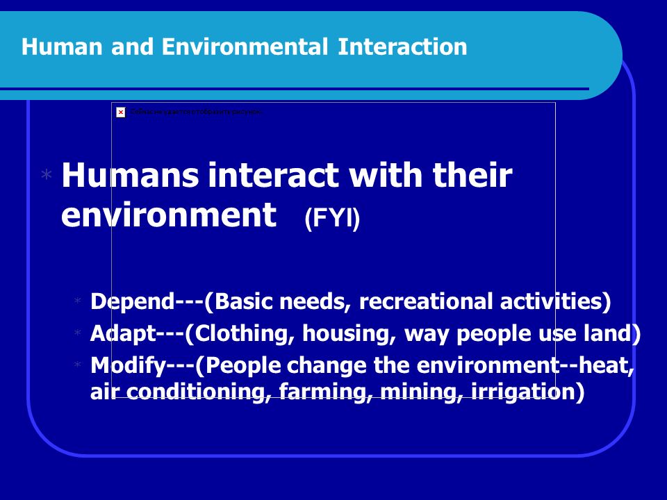 Human Environmental Interaction (FYI) People DEPEND on the environment People ADAPT to the environment People MODIFY their environment