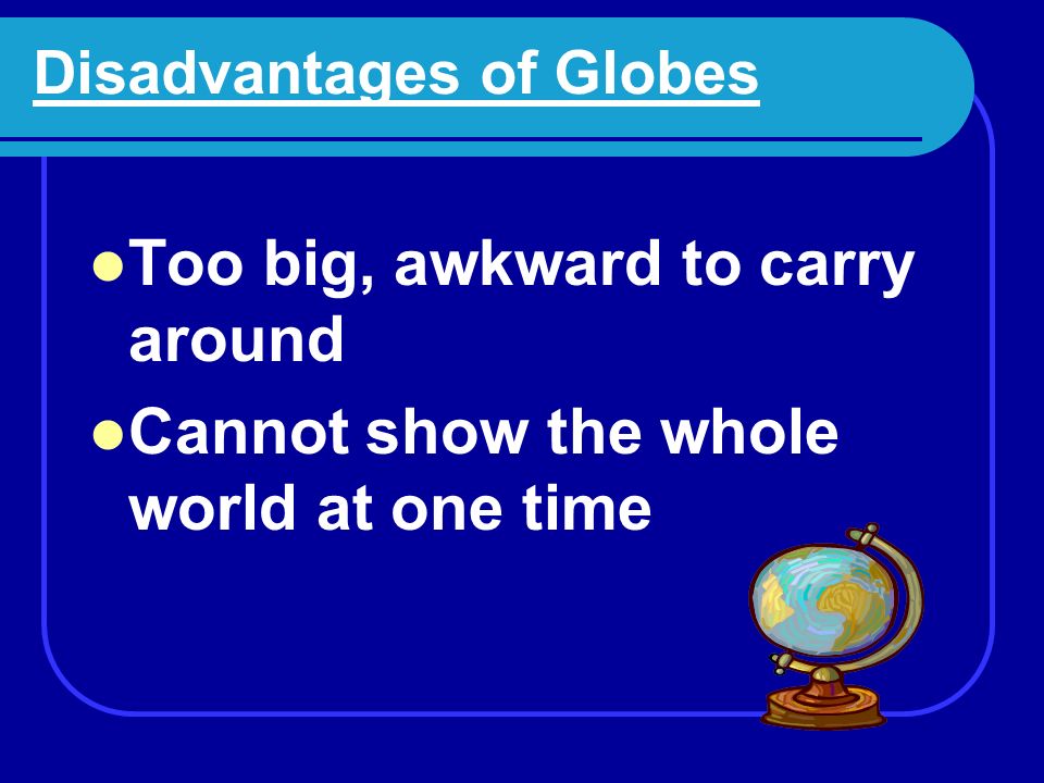 Globes and Maps Advantage: Globes are the MOST accurate way to show the round earth.