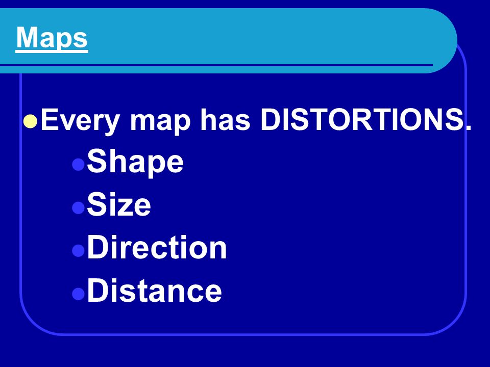 Maps: Disadvantages Every map has DISTORTIONS.