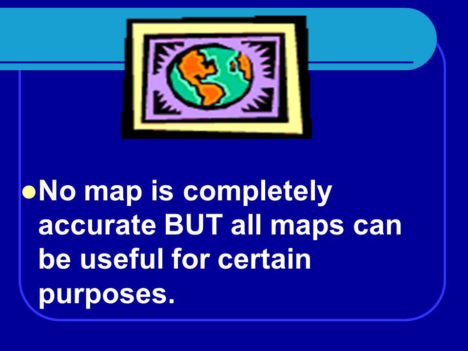 Maps Every map has DISTORTIONS. Shape Size Direction Distance