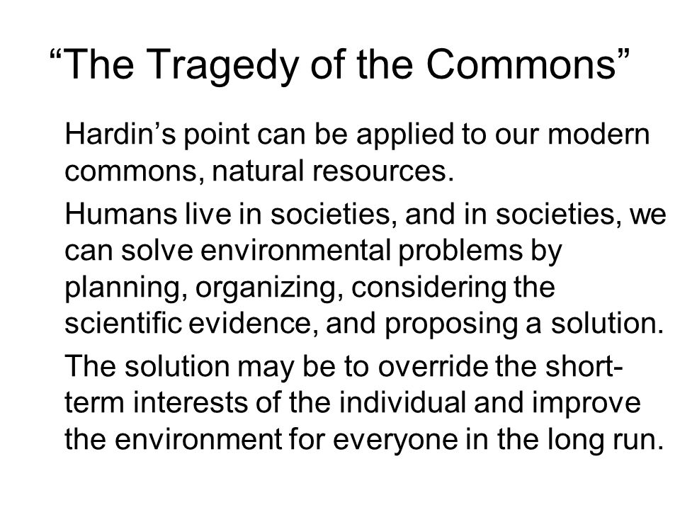 The Tragedy of the Commons Hardin’s point can be applied to our modern commons, natural resources.