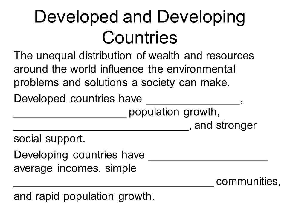 Developed and Developing Countries The unequal distribution of wealth and resources around the world influence the environmental problems and solutions a society can make.