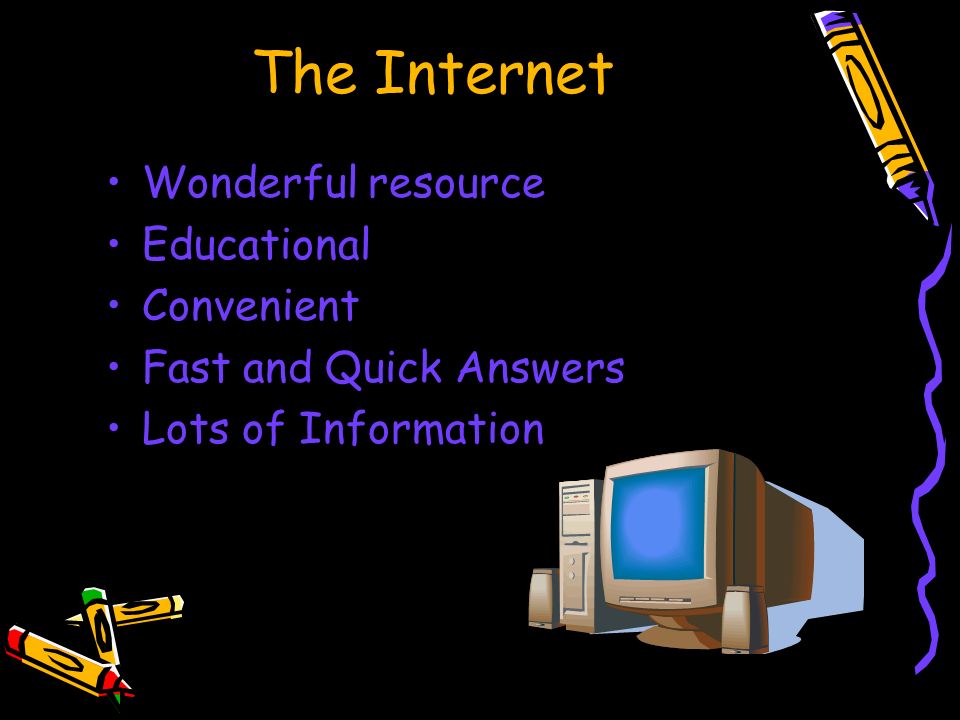 The Internet Wonderful resource Educational Convenient Fast and Quick Answers Lots of Information