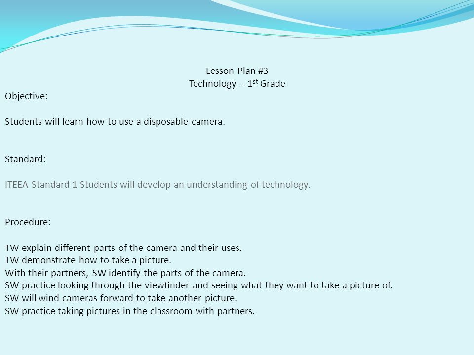 Lesson Plan #3 Technology – 1 st Grade Objective: Students will learn how to use a disposable camera.