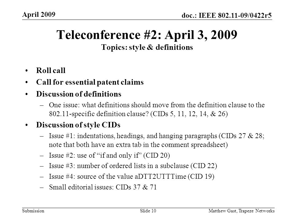 doc.: IEEE /0422r5 Submission April 2009 Matthew Gast, Trapeze NetworksSlide 10 Teleconference #2: April 3, 2009 Topics: style & definitions Roll call Call for essential patent claims Discussion of definitions –One issue: what definitions should move from the definition clause to the specific definition clause.