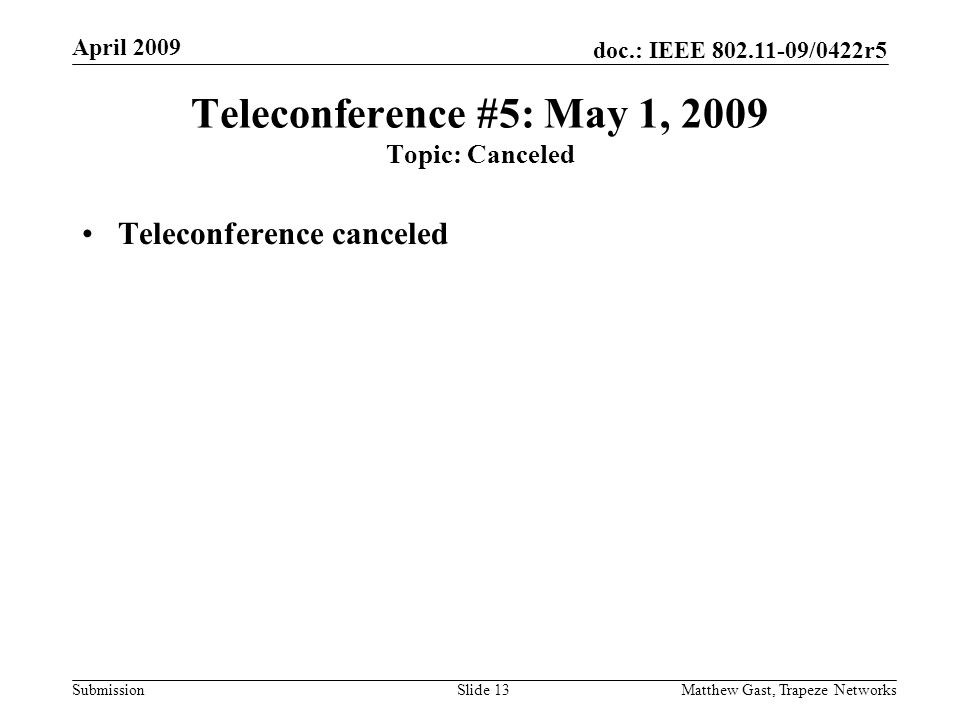 doc.: IEEE /0422r5 Submission April 2009 Matthew Gast, Trapeze NetworksSlide 13 Teleconference #5: May 1, 2009 Topic: Canceled Teleconference canceled