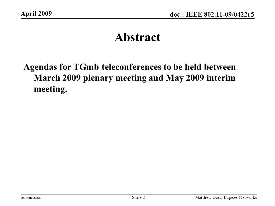doc.: IEEE /0422r5 Submission April 2009 Matthew Gast, Trapeze NetworksSlide 2 Abstract Agendas for TGmb teleconferences to be held between March 2009 plenary meeting and May 2009 interim meeting.