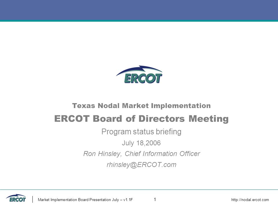 Market Implementation Board Presentation July – v1.1F 1   Texas Nodal Market Implementation ERCOT Board of Directors Meeting Program status briefing July 18,2006 Ron Hinsley, Chief Information Officer