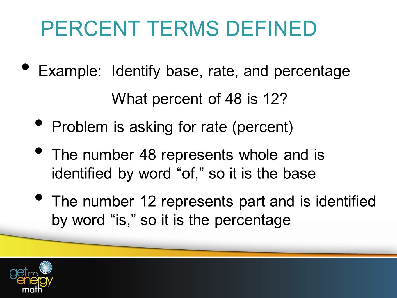 PERCENT TERMS DEFINED Example: Identify base, rate, and percentage What percent of 48 is 12.