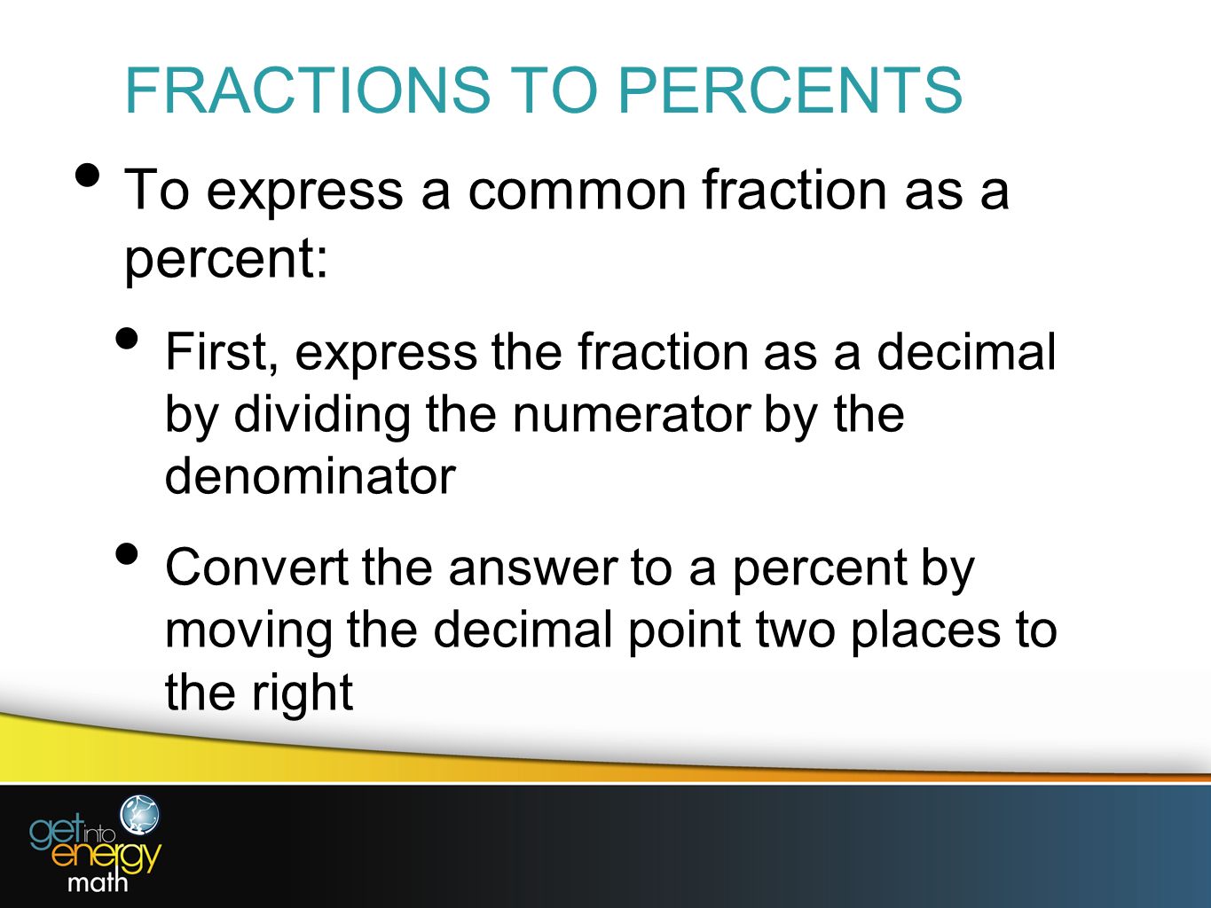 FRACTIONS TO PERCENTS To express a common fraction as a percent: First, express the fraction as a decimal by dividing the numerator by the denominator Convert the answer to a percent by moving the decimal point two places to the right